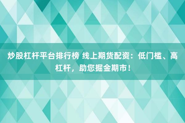 炒股杠杆平台排行榜 线上期货配资：低门槛、高杠杆，助您掘金期市！
