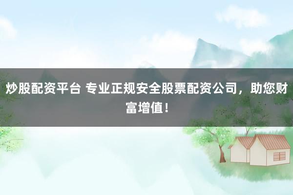 炒股配资平台 专业正规安全股票配资公司，助您财富增值！