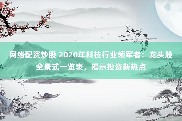 网络配资炒股 2020年科技行业领军者：龙头股全景式一览表，揭示投资新热点