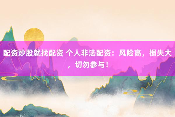 配资炒股就找配资 个人非法配资：风险高，损失大，切勿参与！