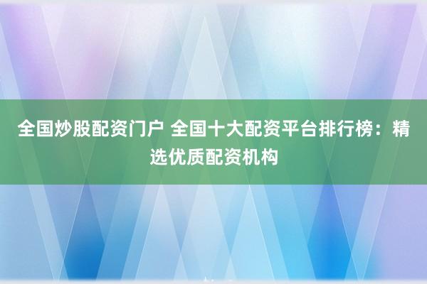 全国炒股配资门户 全国十大配资平台排行榜：精选优质配资机构