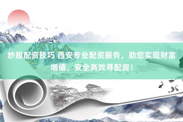 炒股配资技巧 西安专业配资服务，助您实现财富增值，安全高效寻配资！