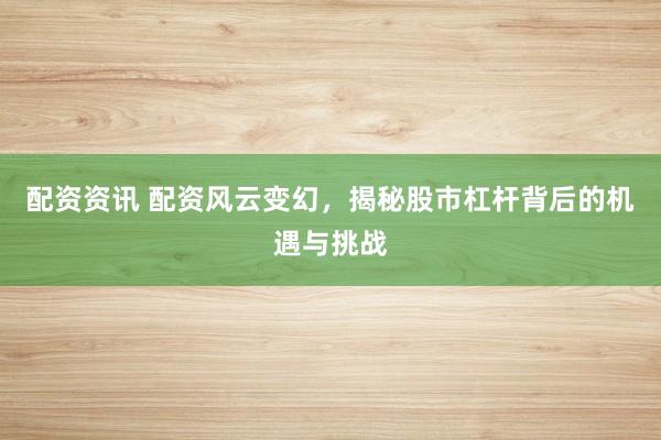 配资资讯 配资风云变幻，揭秘股市杠杆背后的机遇与挑战