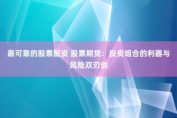 最可靠的股票配资 股票期货：投资组合的利器与风险双刃剑