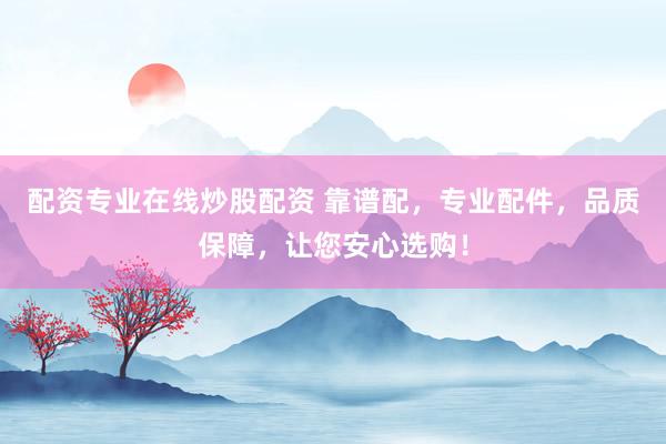 配资专业在线炒股配资 靠谱配，专业配件，品质保障，让您安心选购！