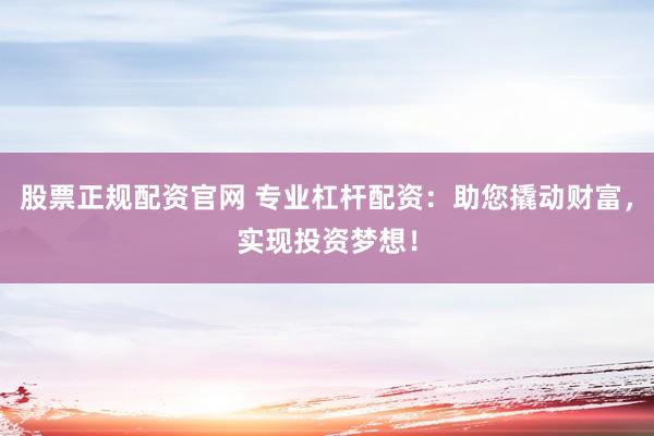 股票正规配资官网 专业杠杆配资：助您撬动财富，实现投资梦想！