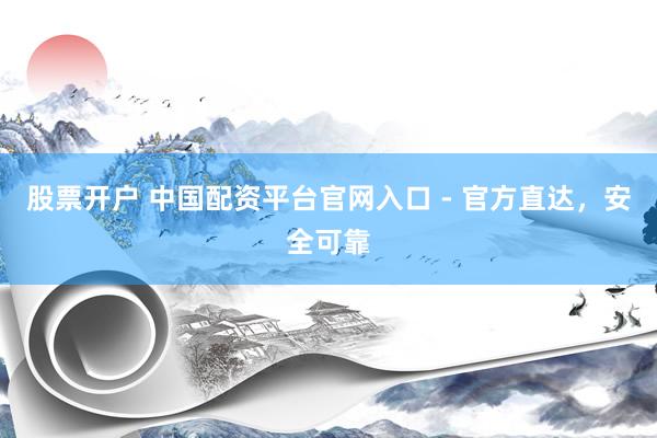 股票开户 中国配资平台官网入口 - 官方直达，安全可靠