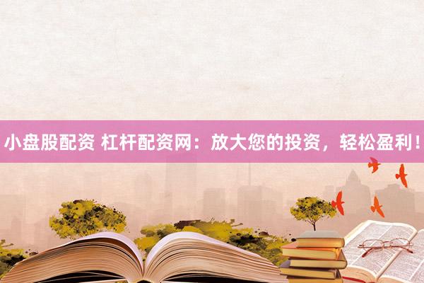小盘股配资 杠杆配资网：放大您的投资，轻松盈利！