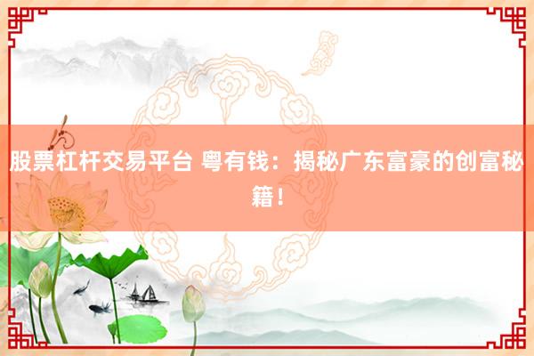 股票杠杆交易平台 粤有钱：揭秘广东富豪的创富秘籍！