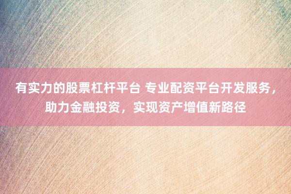 有实力的股票杠杆平台 专业配资平台开发服务，助力金融投资，实现资产增值新路径