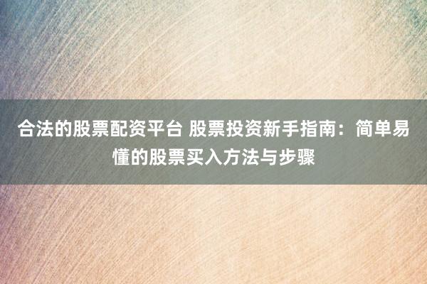 合法的股票配资平台 股票投资新手指南：简单易懂的股票买入方法与步骤