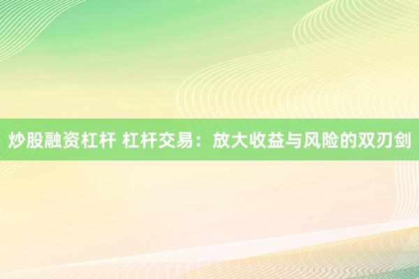炒股融资杠杆 杠杆交易：放大收益与风险的双刃剑