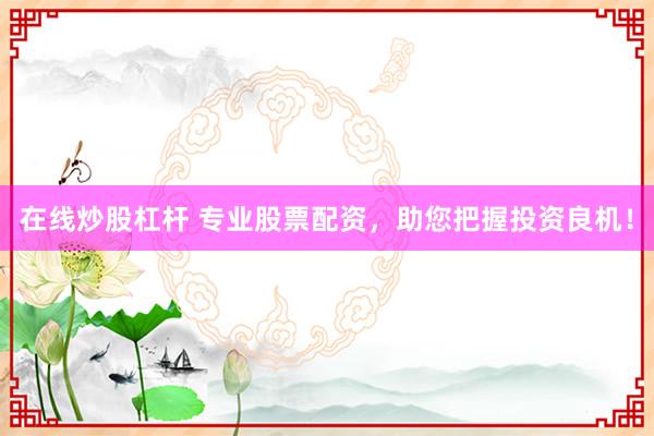 在线炒股杠杆 专业股票配资，助您把握投资良机！