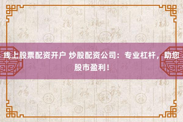 线上股票配资开户 炒股配资公司：专业杠杆，助您股市盈利！