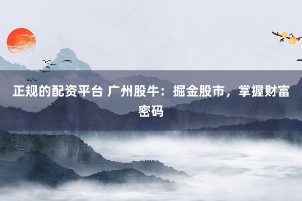 正规的配资平台 广州股牛：掘金股市，掌握财富密码