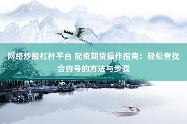 网络炒股杠杆平台 配资期货操作指南：轻松查找合约号的方法与步骤