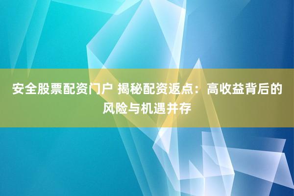 安全股票配资门户 揭秘配资返点：高收益背后的风险与机遇并存