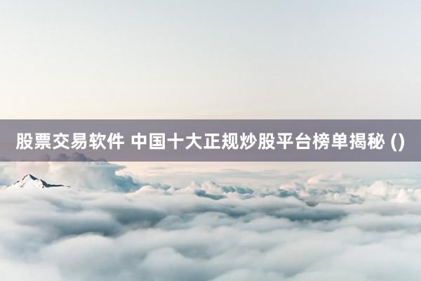 股票交易软件 中国十大正规炒股平台榜单揭秘 ()