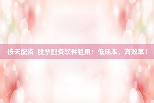按天配资  股票配资软件租用：低成本，高效率！