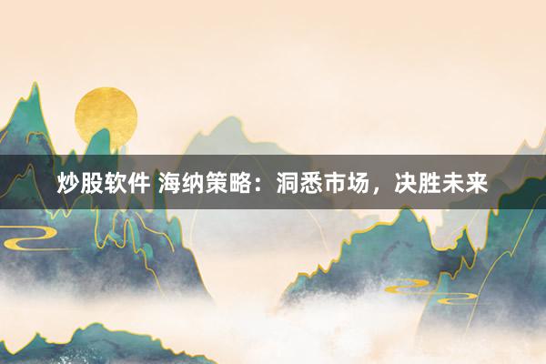 炒股软件 海纳策略：洞悉市场，决胜未来