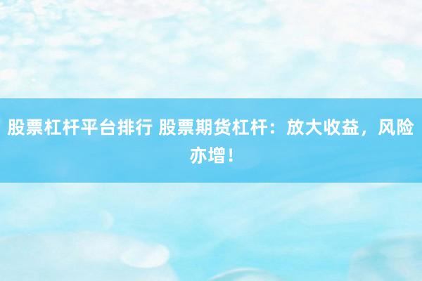 股票杠杆平台排行 股票期货杠杆：放大收益，风险亦增！