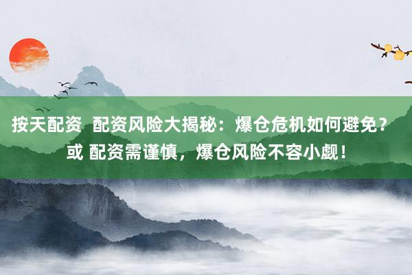 按天配资  配资风险大揭秘：爆仓危机如何避免？ 或 配资需谨慎，爆仓风险不容小觑！