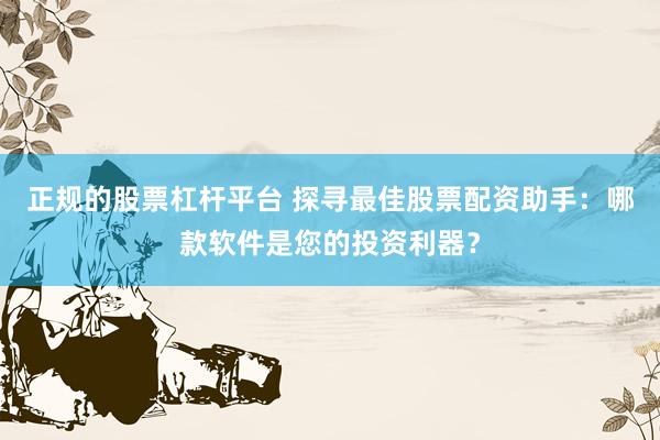 正规的股票杠杆平台 探寻最佳股票配资助手：哪款软件是您的投资利器？