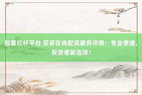 股票杠杆平台 妥妥在线配资服务评测：专业便捷，投资者新选择！