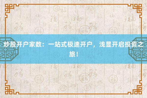 炒股开户家数:一站式极速开户,浅显开启投资之旅!