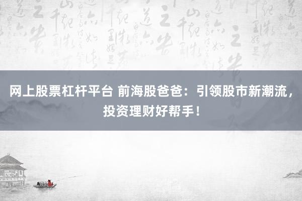网上股票杠杆平台 前海股爸爸：引领股市新潮流，投资理财好帮手！