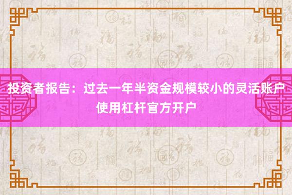 投资者报告：过去一年半资金规模较小的灵活账户使用杠杆官方开户