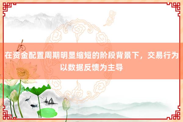 在资金配置周期明显缩短的阶段背景下，交易行为以数据反馈为主导