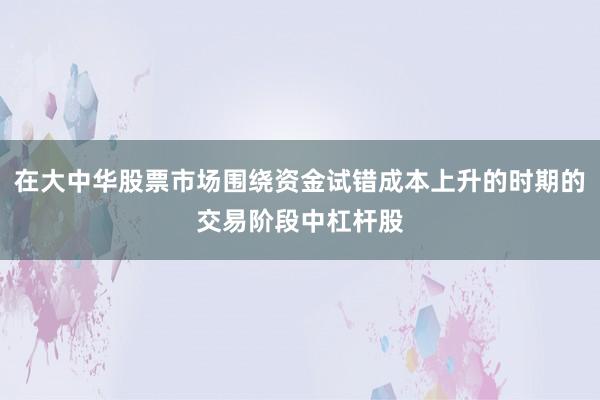在大中华股票市场围绕资金试错成本上升的时期的交易阶段中杠杆股