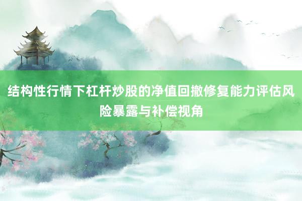 结构性行情下杠杆炒股的净值回撤修复能力评估风险暴露与补偿视角