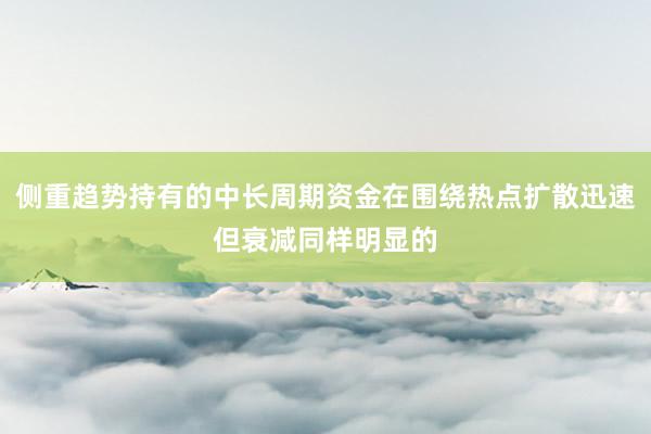 侧重趋势持有的中长周期资金在围绕热点扩散迅速但衰减同样明显的