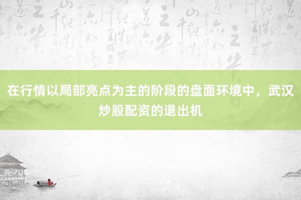 在行情以局部亮点为主的阶段的盘面环境中，武汉炒股配资的退出机