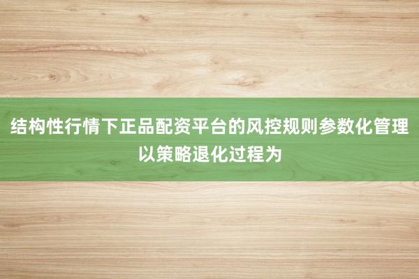 结构性行情下正品配资平台的风控规则参数化管理以策略退化过程为