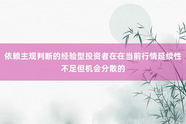 依赖主观判断的经验型投资者在在当前行情延续性不足但机会分散的