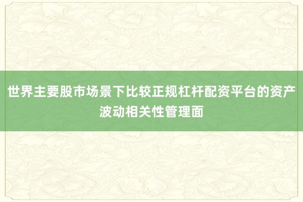 世界主要股市场景下比较正规杠杆配资平台的资产波动相关性管理面