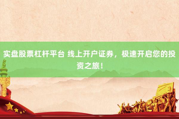 实盘股票杠杆平台 线上开户证券，极速开启您的投资之旅！