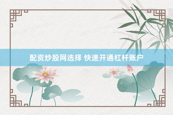 配资炒股网选择 快速开通杠杆账户