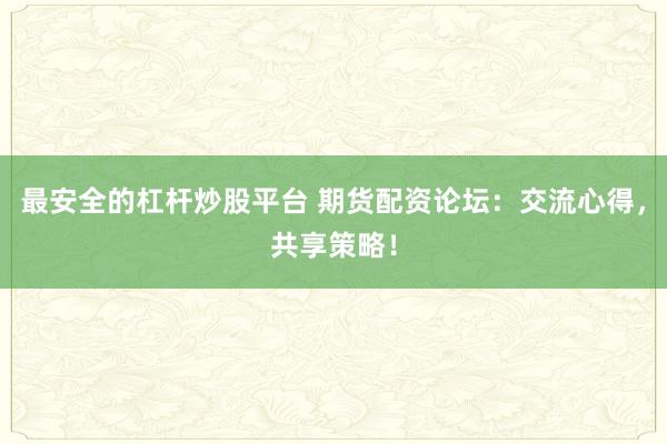 最安全的杠杆炒股平台 期货配资论坛：交流心得，共享策略！